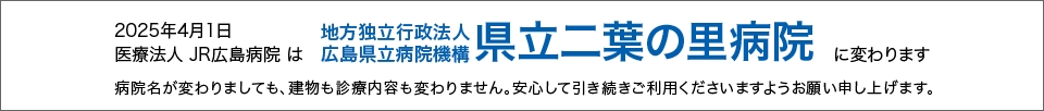 2025年4月1日 医療法人JR広島病院は地方独立行政法人「県立二葉の里病院」に変わります